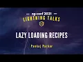 Lazy Loading Recipes Pankaj Parkar Lightning Talks 2021