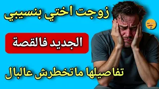 زوجت أختي بنسيبي واللي وقع من بعد كيخلع قصة حقيقية صادمة 
