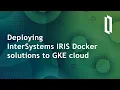 Deploying InterSystems IRIS docker solutions to GKE cloud in 5 minutes