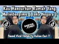 KAU HANCURKAN RUMAH YANG MELINDUNGIMU - LUKA NEGARA SOUND FYP VIRAL TIKTOK 2025 YANG KALIAN CARI ‼️