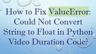 How to Fix ValueError Could Not Convert String to Float in Python Duration Code