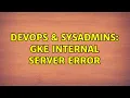 DevOps SysAdmins GKE Internal Server error