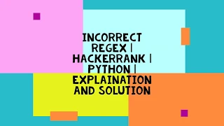 INCORRECT REGEX HACKERRANK PYTHON EXPLANATION AND SOLUTION
