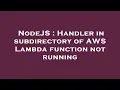 NodeJS Handler in subdirectory of AWS Lambda function not running