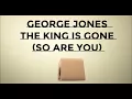 George Jones   ~  The King Is Gone (So Are You)  ~ LYRICS