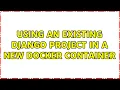 Using an existing Django project in a new Docker container