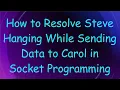 How to Resolve Steve Hanging While Sending Data to Carol in Socket Programming