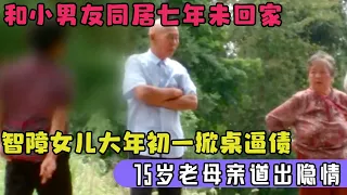 和小男友同居七年未回家,儿子都交给老母亲养,智障女儿大年初一掀桌,逼母亲交出征收款,75岁老母亲道出隐情