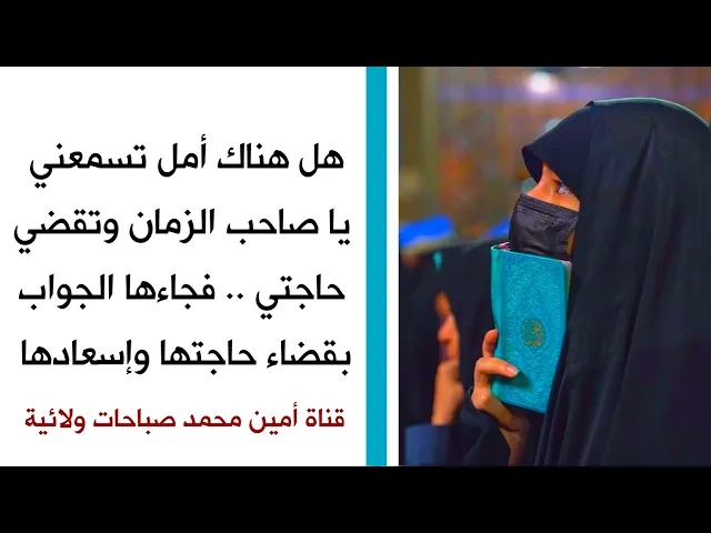 هل هناك أمل تسمعني يا صاحب الزمان وتقضي حاجتي .. فجاء الجواب بقضاء حاجتها وإسعادها
