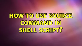 How to use source command in shell script 3 Solutions