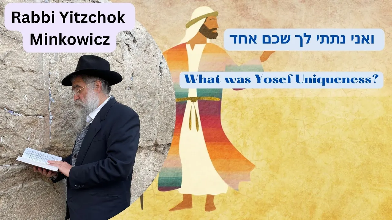What was Yosef Hatzadik Uniqueness? ואני נתתי לך שכם אחד Kabbalah class by Rabbi Yitzchok Minkowicz What was Yosef Hatzadik Uniqueness? ואני נתתי לך שכם אחד Kabbalah class by Rabbi Yitzchok Minkowicz