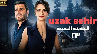 شاهد الحلقة 23 من المسلسل التركي المدبلج المدينة البعيدة UZAK SEHIR 
