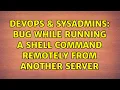 DevOps SysAdmins Bug while running a Shell Command remotely from another server 2 Solutions