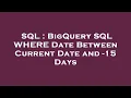 SQL BigQuery SQL WHERE Date Between Current Date and - 15 Days