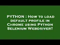 PYTHON How to load default profile in Chrome using Python Selenium Webdriver