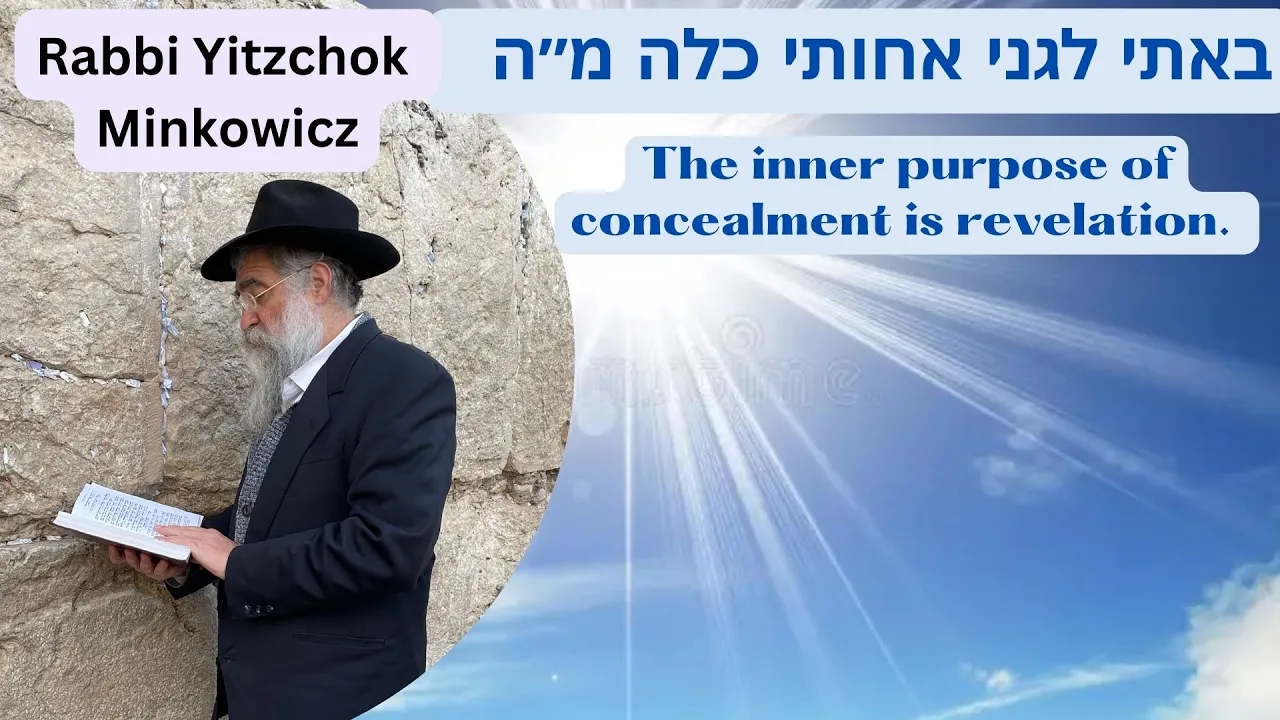 The inner purpose of concealment is revelation באתי לגני אחותי כלה Kabbalah Rabbi Yitzchok Minkowicz