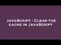 JavaScript Clear the cache in JavaScript