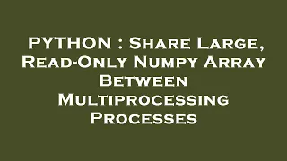 PYTHON Share Large Read-Only Numpy Array Between Multiprocessing Processes