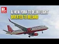 BREAKING Air India A350 From New York To Delhi Diverted To Ireland After Mid-Air Turbulence