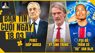 TIN CUỐI NGÀY 18/3: PEREZ GIÚP BARCA, MU LÀ “KÝ SINH TRÙNG”, PSG BỎ RA TRĂM CỦ “DỤ” VAN DIJK