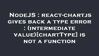 NodeJS react-chartjs gives back a type error intermediate value chartType is not a function