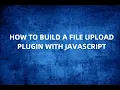 How to build a File Upload plugin with Javascript