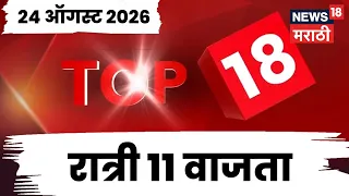 Top 18 News | 24 Aug | 11 PM | Rahul Gandhi | Amravati Hospital Fire | Jarange  Patil