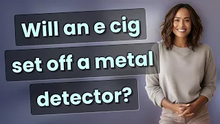 Will an e cig set off a metal detector