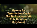 How to fix Transaction Could Not Be Processed At This Time on OnlyFans