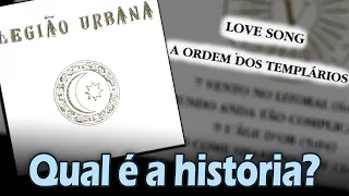 Qual é a história de... "LOVE SONG" e "A ORDEM DOS TEMPLÁRIOS"? (Legião Urbana)