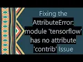 Fixing the AttributeError module tensorflow has no attribute contrib Issue
