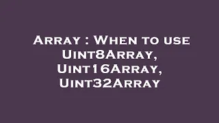 Array When to use Uint8Array Uint16Array Uint32Array