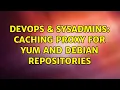 DevOps SysAdmins Caching proxy for yum and debian repositories 2 Solutions