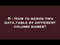 R How to merge two data table by different column names