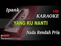 Download Lagu IPANK - YG KU NANTI ( NADA PRIA RENDAH ) || KARAOKE