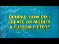 Drupal How do I create or modify a custom filter 2 Solutions