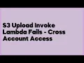 S3 Upload Invoke Lambda Fails - Cross Account Access 1 answer