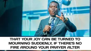 that your joy can be turned to mourning suddenly if theres no fire around your prayer alter arome
