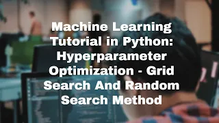 Machine learning Tutorial in Python - Hyperparameter optimization Grid Search Random Search
