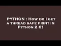 PYTHON How do I get a thread safe print in Python 2 6