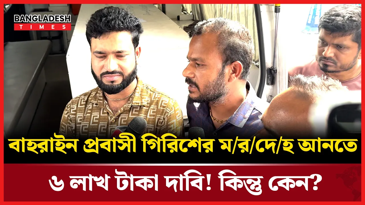 বাহরাইন প্রবাসী গিরিশের লাশ আনতে ৬ লাখ টাকা দাবি! অভিযোগ পরিবারের