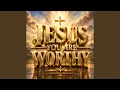 JESUS YOU ARE WORTHY