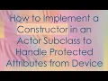 How to Implement a Constructor in an Actor Subclass to Handle Protected Attributes from Device