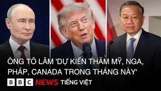 ÔNG TÔ LÂM 'DỰ KIẾN THĂM MỸ, NGA, PHÁP, CANADA TRONG THÁNG NÀY'