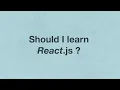 Should I learn React No