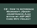 C How to reference Microsoft JQuery Unobtrusive Ajax within my ASP NET Core C project