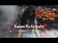 Kasam ka ke kaho Slowed  Reverb🥰