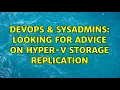 DevOps SysAdmins Looking for advice on Hyper-v storage replication