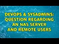 DevOps SysAdmins Question regarding an NAS server and remote users 4 Solutions