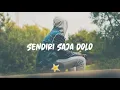 SENDIRI SAJA DOLO - LIRIK